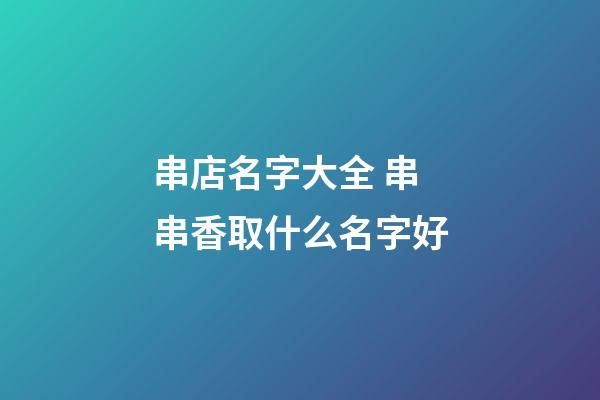 串店名字大全 串串香取什么名字好-第1張-店鋪起名-玄機派